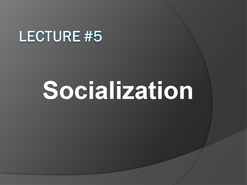 Lecture #5  Socialization